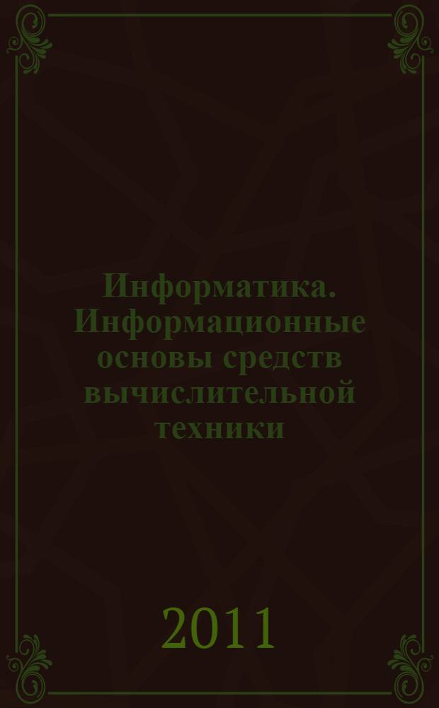 Информатика. Информационные основы средств вычислительной техники : учебное пособие для студентов высших учебных заведений, обучающихся по направлениям 230100 "Информатика и вычислительная техника", 230200 "Информационные системы"