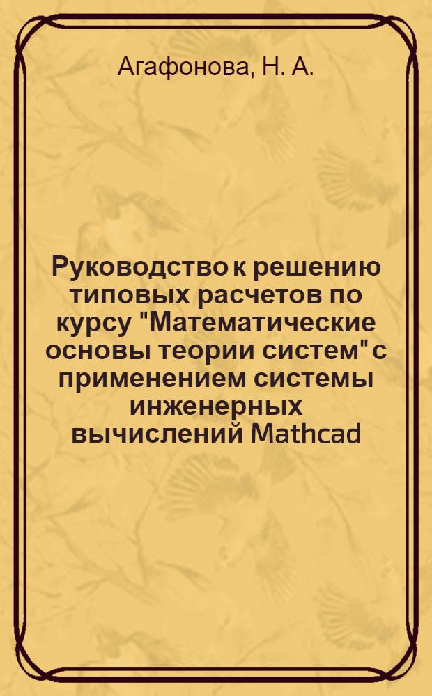 Руководство к решению типовых расчетов по курсу "Математические основы теории систем" с применением системы инженерных вычислений Mathcad