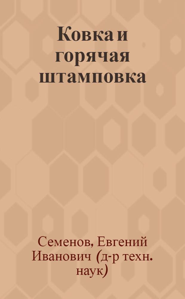 Ковка и горячая штамповка : учебник для студентов высших учебных заведений, обучающихся по направлению 150700 "Машиностроение"