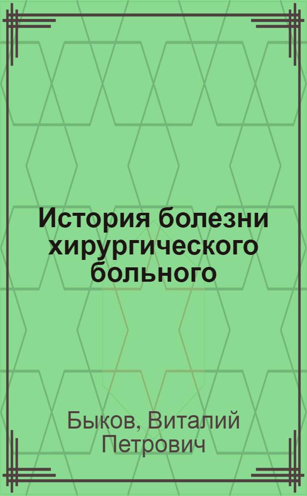 История болезни хирургического больного : учебное пособие для студентов, обучающихся по специальности 060101.65 - Лечебное дело