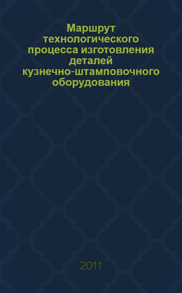 Маршрут технологического процесса изготовления деталей кузнечно-штамповочного оборудования. Расчетно-графическая работа : учебный курс для студентов специальности 150201 "Машины и технология обработки металлов давлением"