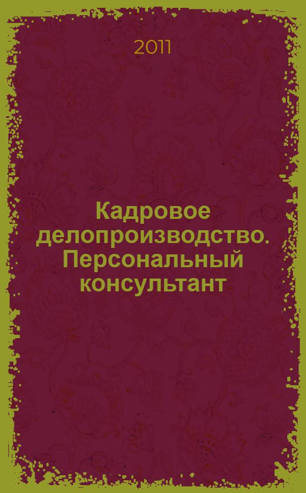 Кадровое делопроизводство. Персональный консультант (III квартал 2011 года) : актуализация справочника