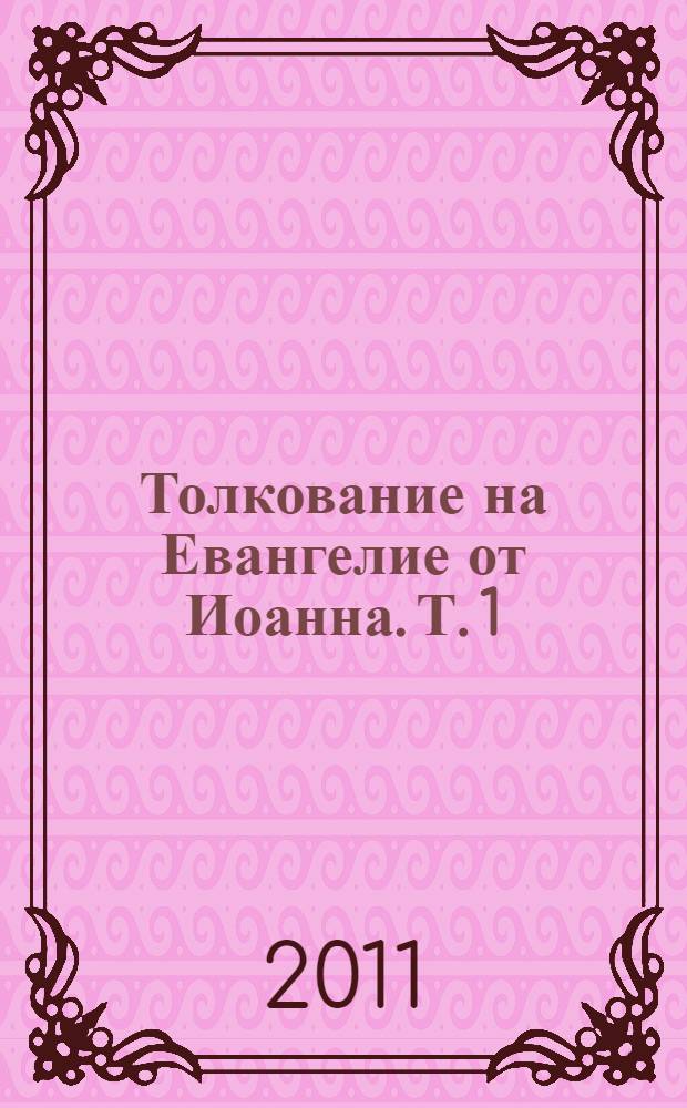 Толкование на Евангелие от Иоанна. Т. 1