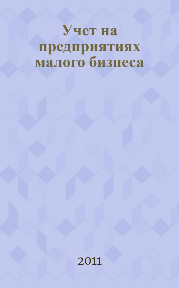 Учет на предприятиях малого бизнеса : учебное пособие : для студентов высших агарарных учебных заведений по направлению 080100.62 "Экономика"