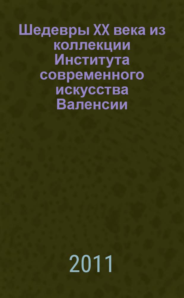 Шедевры XX века из коллекции Института современного искусства Валенсии (IVAM) = Obras maestras del siglo XX en la coleccion del IVAM = Masterpieces of the 20th century from the collevtion of IVAM : каталог выставки