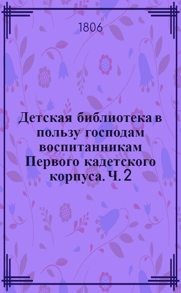 Детская библиотека в пользу господам воспитанникам Первого кадетского корпуса. Ч. 2