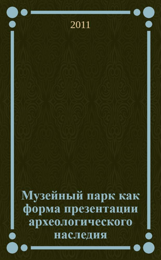 Музейный парк как форма презентации археологического наследия : автореферат диссертации на соискание ученой степени кандидата культурологии : специальность 24.00.03 <Музееведение, консервация и реставрация историко-культурных объектов>
