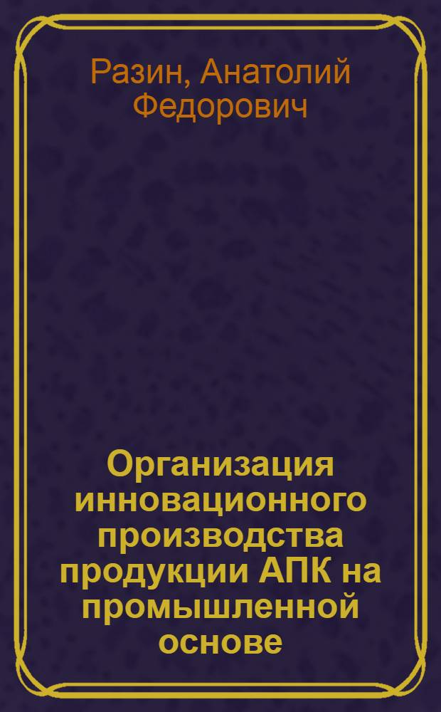 Организация инновационного производства продукции АПК на промышленной основе : (на примере производства оборудования и продукции защищенного грунта) : автореферат диссертации на соискание ученой степени доктора экономических наук : специальность 05.02.22 <Организация производства по отраслям>