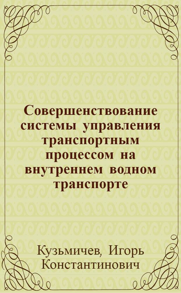 Совершенствование системы управления транспортным процессом на внутреннем водном транспорте : автореферат диссертации на соискание ученой степени доктора технических наук : специальность 05.22.19 <Эксплуатация водного транспорта, судовождение>