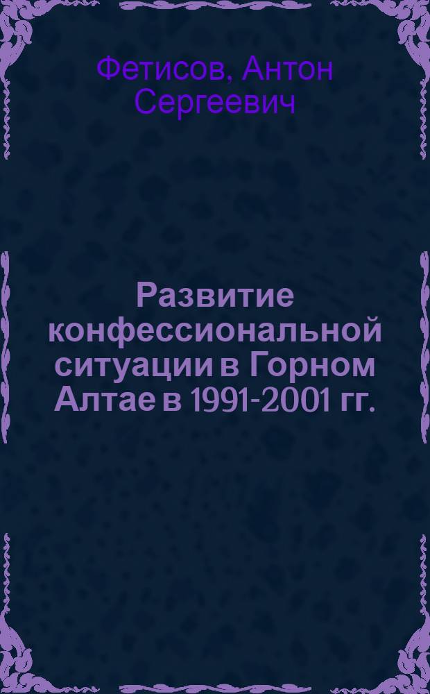 Развитие конфессиональной ситуации в Горном Алтае в 1991-2001 гг. : автореферат диссертации на соискание ученой степени кандидата исторических наук : специальность 07.00.02 <Отечественная история>