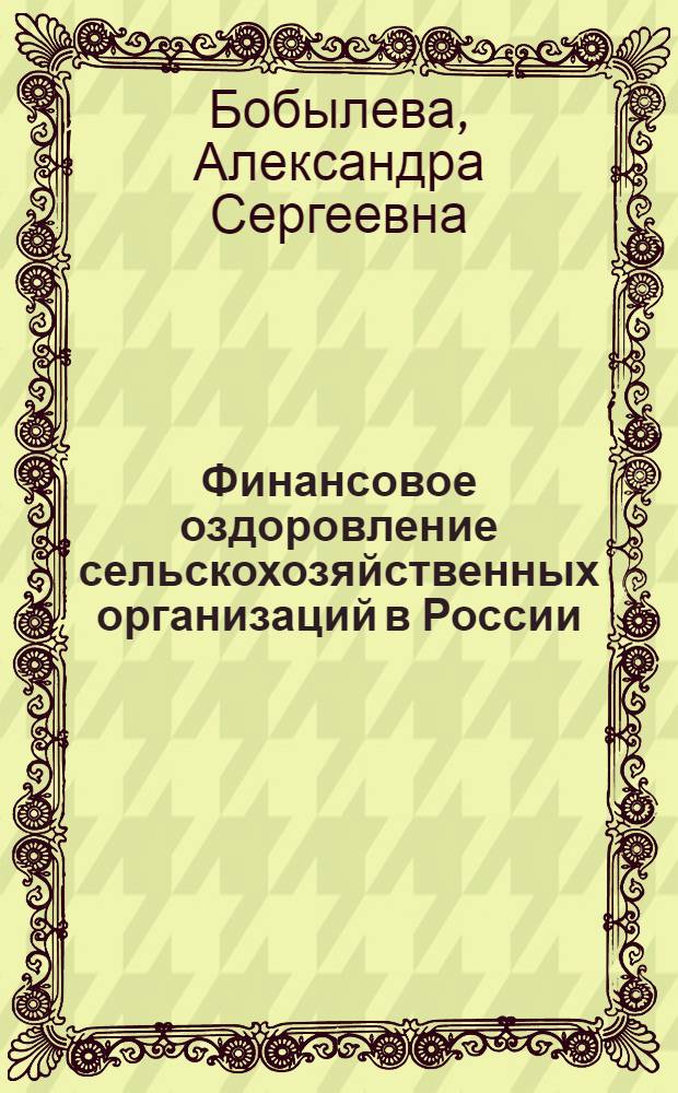 Финансовое оздоровление сельскохозяйственных организаций в России: теория, методология, инструменты : автореферат диссертации на соискание ученой степени доктора экономических наук : специальность 08.00.10 <Финансы, денежное обращение и кредит>