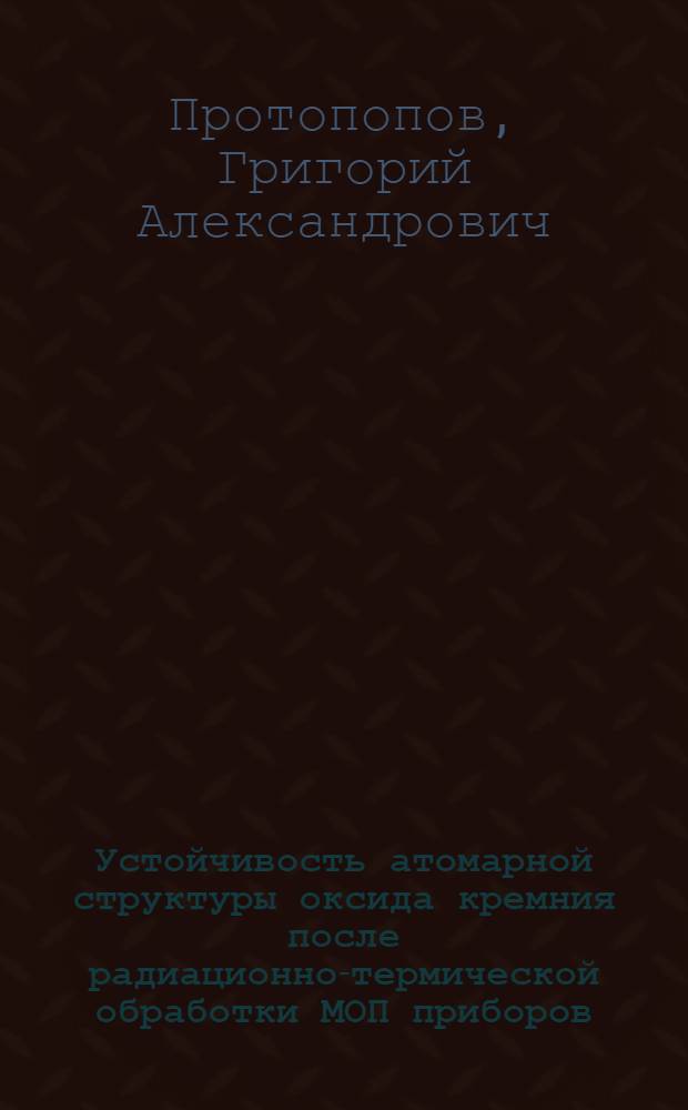 Устойчивость атомарной структуры оксида кремния после радиационно-термической обработки МОП приборов : автореферат диссертации на соискание ученой степени кандидата технических наук : специальность 05.27.01 <Твердотельная электроника, радиоэлектронные компоненты, микро- и наноэлектроника на квантовых эффектах>