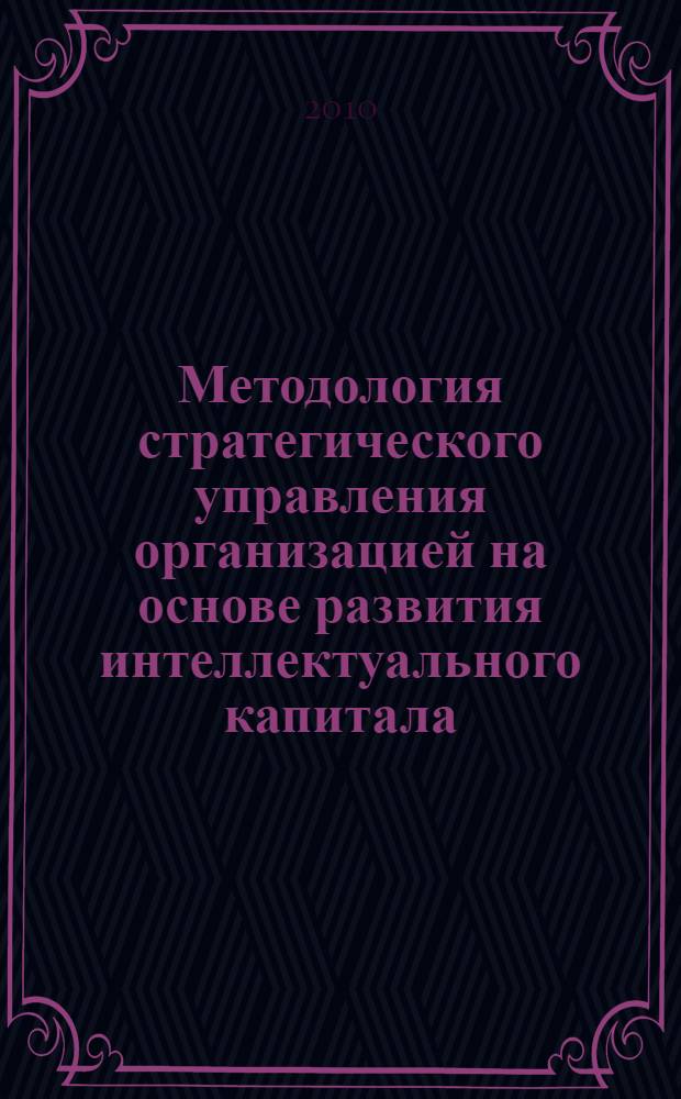 Методология стратегического управления организацией на основе развития интеллектуального капитала : автореферат диссертации на соискание ученой степени доктора экономических наук : специальность 08.00.05 <Экономика и управление народным хозяйством по отраслям и сферам деятельности>