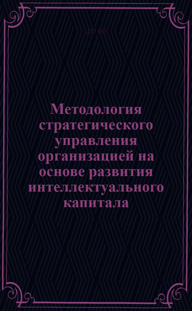 Методология стратегического управления организацией на основе развития интеллектуального капитала : автореферат диссертации на соискание ученой степени доктора экономических наук : специальность 08.00.05 <Экономика и управление народным хозяйством по отраслям и сферам деятельности>