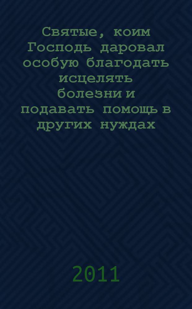 Святые, коим Господь даровал особую благодать исцелять болезни и подавать помощь в других нуждах : какому Святому в каких случаях молиться