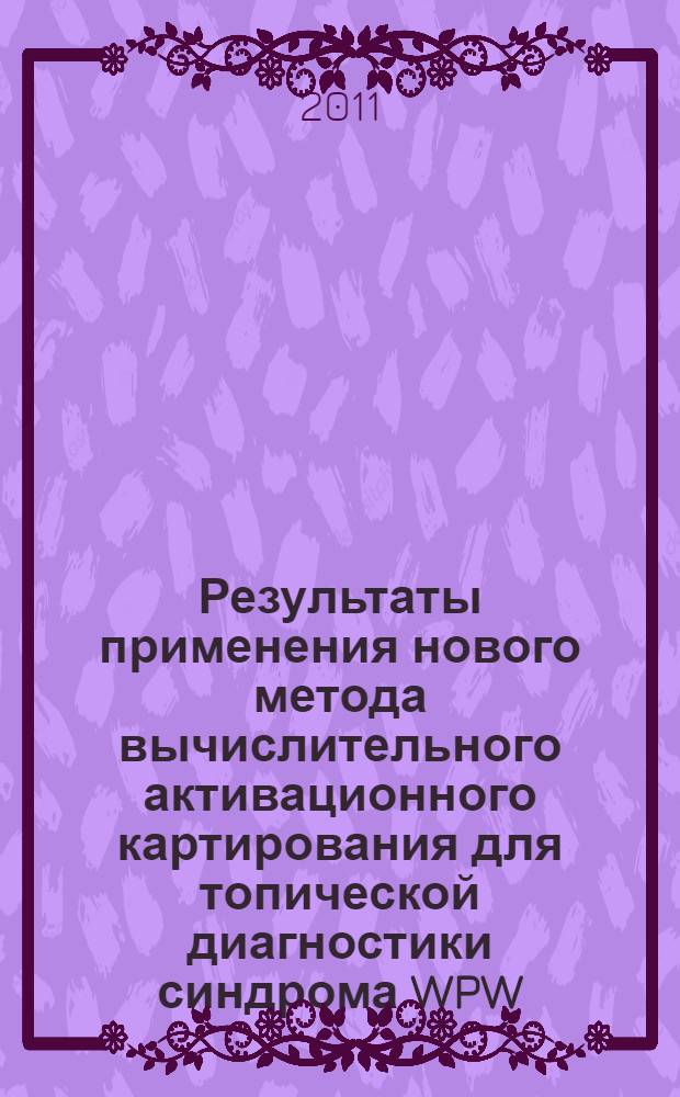 Результаты применения нового метода вычислительного активационного картирования для топической диагностики синдрома WPW : автореферат диссертации на соискание ученой степени кандидата медицинских наук : специальность 14.01.05 <Кардиология>