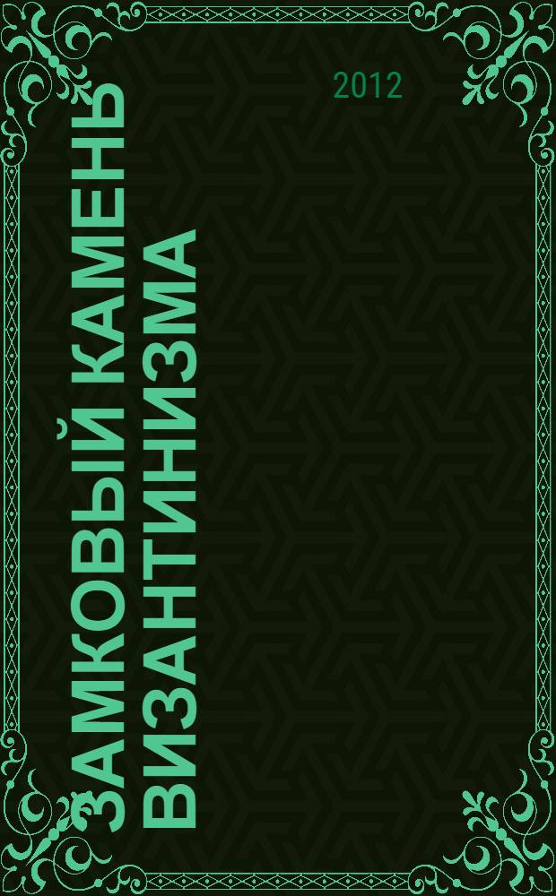 Замковый камень византинизма : историко-правовое исследование причин гибели Византии в связи с дискуссиями о политическом будущем России