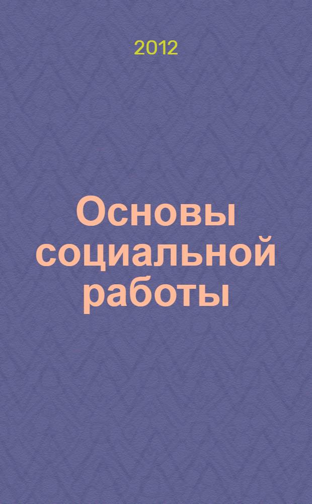 Основы социальной работы : учебник : для студентов высших учебных заведений, обучающихся по направлению и специальности "Социальная работа"