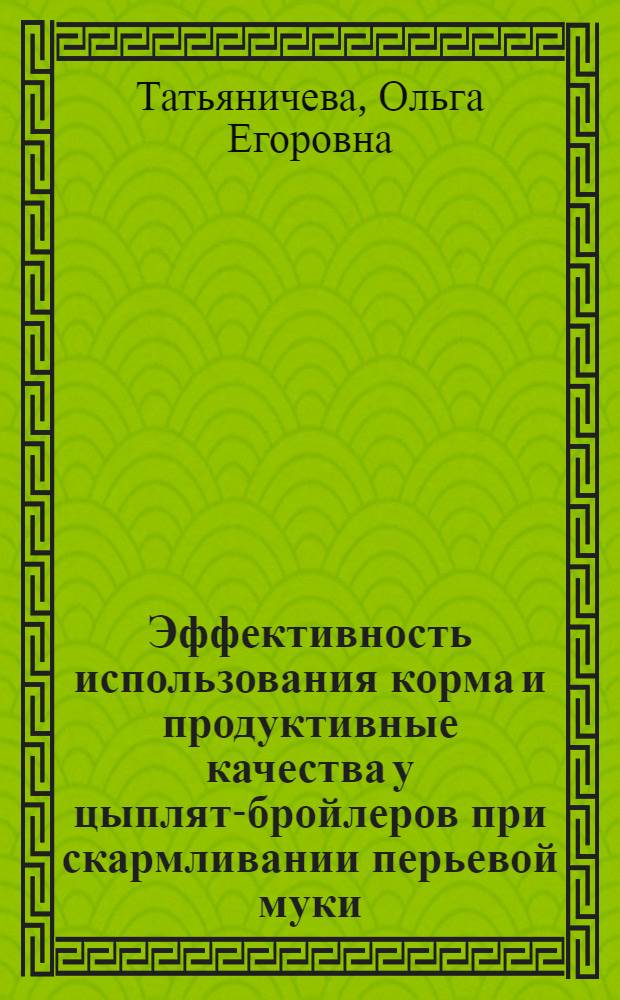 Эффективность использования корма и продуктивные качества у цыплят-бройлеров при скармливании перьевой муки : автореферат диссертации на соискание ученой степени кандидата сельскохозяйственных наук : специальность 06.02.08 <Кормопроизводство, кормление сельскохозяйственных животных и технология кормов>