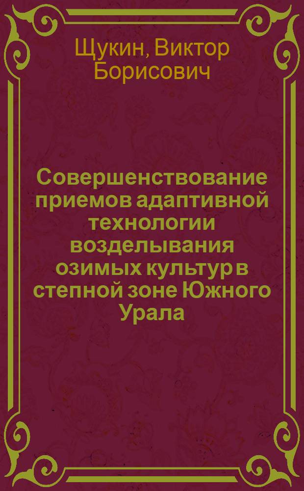 Совершенствование приемов адаптивной технологии возделывания озимых культур в степной зоне Южного Урала : автореферат диссертации на соискание ученой степени доктора сельскохозяйственных наук : специальность 06.01.01 <Общее земледелие>