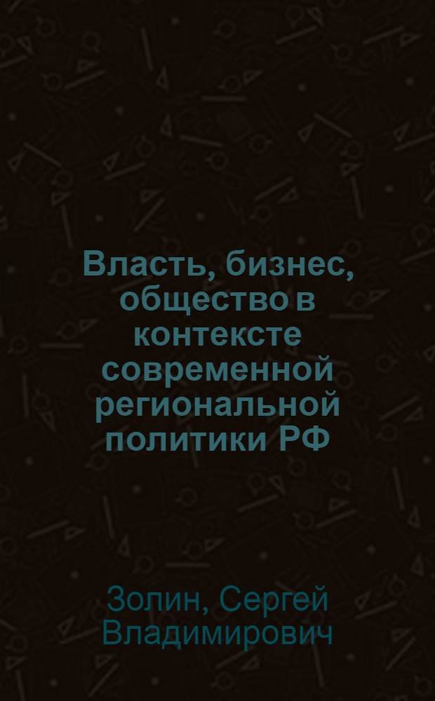 Власть, бизнес, общество в контексте современной региональной политики РФ: концептуально-технологическое обеспечение : автореферат диссертации на соискание ученой степени кандидата политических наук : специальность 23.00.02 <Политические институты, политические процессы и технологии>