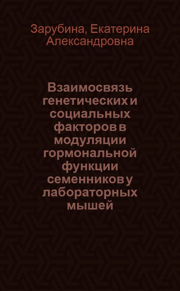 Взаимосвязь генетических и социальных факторов в модуляции гормональной функции семенников у лабораторных мышей : автореферат диссертации на соискание ученой степени кандидата биологических наук : специальность 03.03.01 <Физиология>