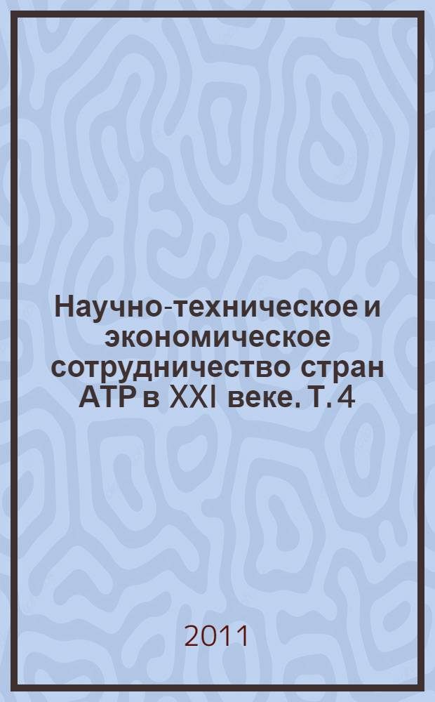 Научно-техническое и экономическое сотрудничество стран АТР в XXI веке. Т. 4