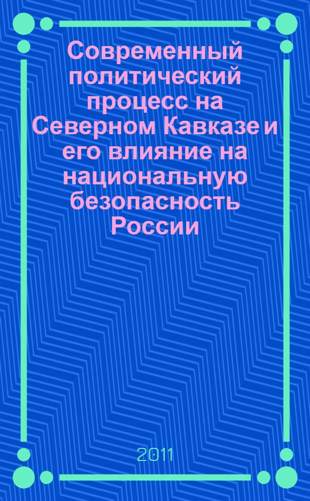 Современный политический процесс на Северном Кавказе и его влияние на национальную безопасность России: особенности и тенденции развития : (политологический анализ) : автореферат диссертации на соискание ученой степени кандидата политических наук : специальность 23.00.02 <Политические институты, политические процессы и технологии>