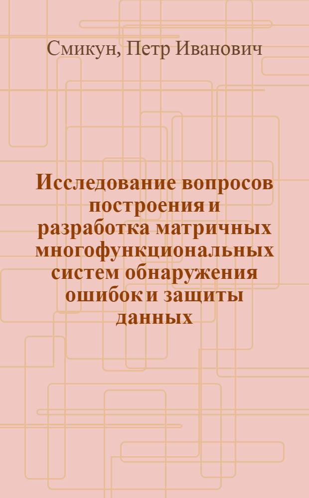 Исследование вопросов построения и разработка матричных многофункциональных систем обнаружения ошибок и защиты данных : автореферат диссертации на соискание ученой степени кандидата технических наук : специальность 05.13.18 <Математическое моделирование, численные методы и комплексы программ>