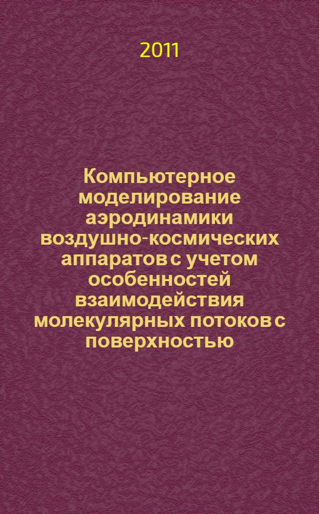 Компьютерное моделирование аэродинамики воздушно-космических аппаратов с учетом особенностей взаимодействия молекулярных потоков с поверхностью : автореферат диссертации на соискание ученой степени кандидата физико-математических наук : специальность 05.13.18 <Математическое моделирование, численные методы и комплексы программ>
