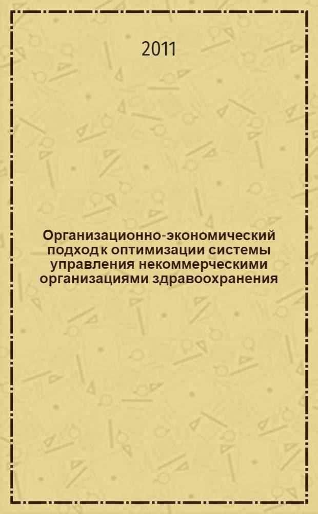 Организационно-экономический подход к оптимизации системы управления некоммерческими организациями здравоохранения : автореферат диссертации на соискание ученой степени кандидата экономических наук : специальность 08.00.05 <Экономика и управление народным хозяйством по отраслям и сферам деятельности>