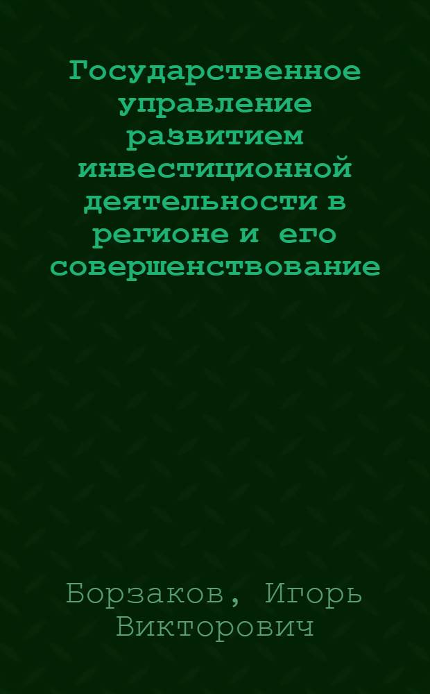 Государственное управление развитием инвестиционной деятельности в регионе и его совершенствование : автореферат диссертации на соискание ученой степени кандидата экономических наук : специальность 08.00.05 <Экономика и управление народным хозяйством по отраслям и сферам деятельности>