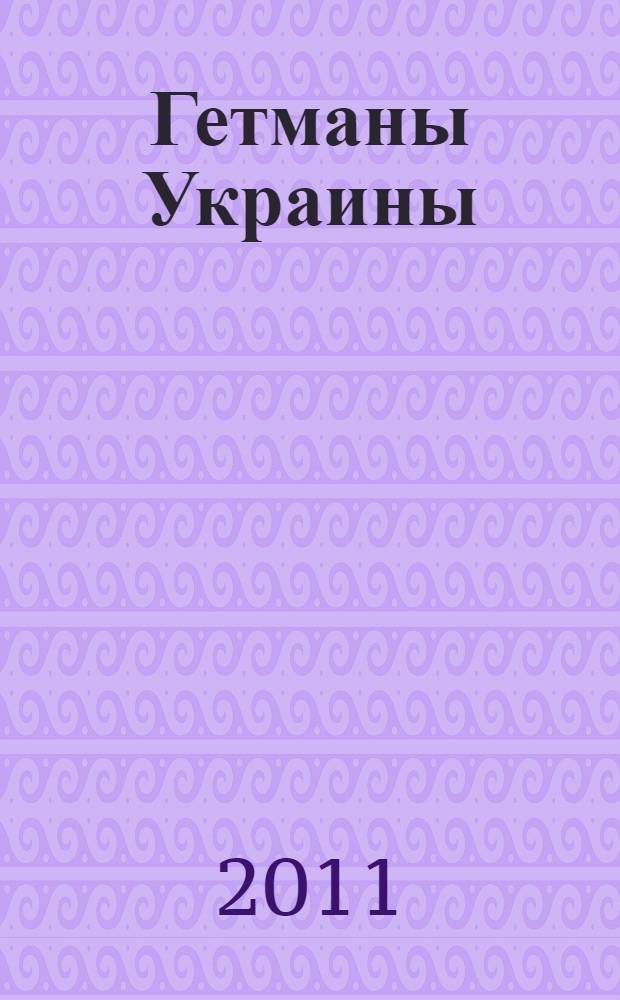 Гетманы Украины : история о славе, трагедиях и мужестве