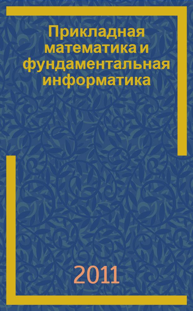 Прикладная математика и фундаментальная информатика : сборник научных трудов : студентов, аспирантов, инженеров и преподавателей, рекомендованных к опубликованию программным комитетом Российской молодежной научно-практической конференции с элементами научной школы "Прикладная математика и фундаментальная информатика" (27-29 апереля 2011 г.)