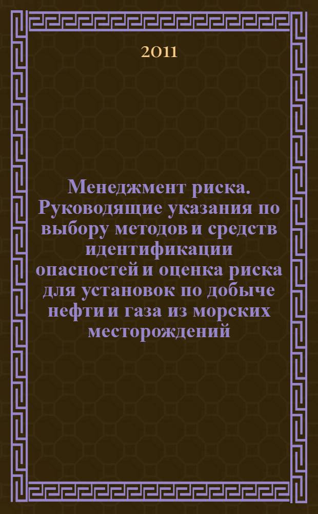 Менеджмент риска. Руководящие указания по выбору методов и средств идентификации опасностей и оценка риска для установок по добыче нефти и газа из морских месторождений