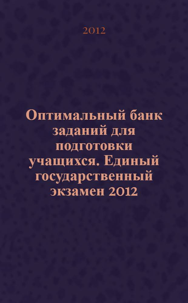 Оптимальный банк заданий для подготовки учащихся. Единый государственный экзамен 2012. География