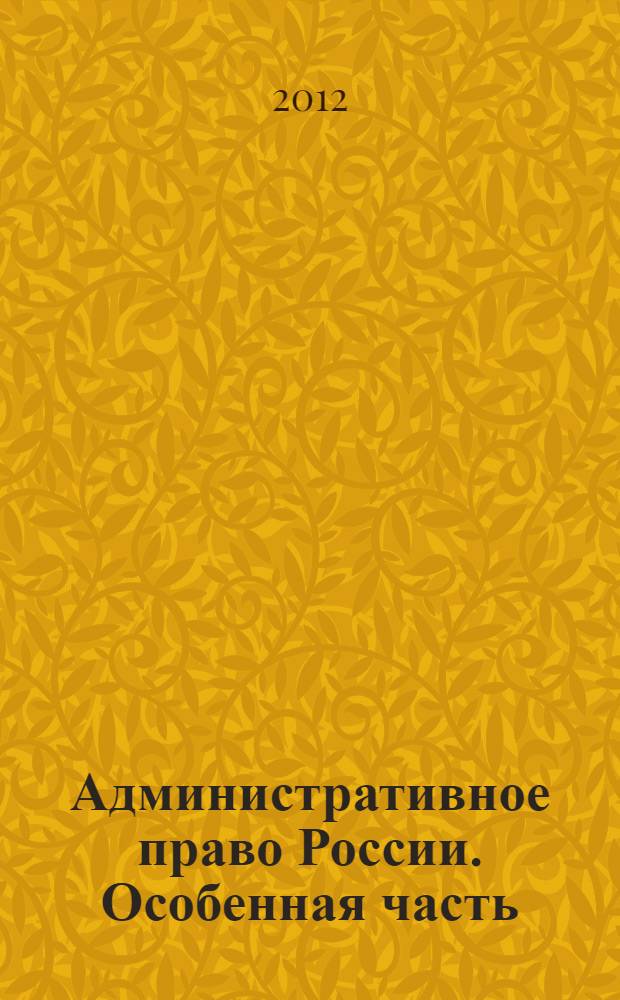 Административное право России. Особенная часть : учебник : для студентов высших учебных заведений, обучающихся по специальности и направлению "Юриспруденция"