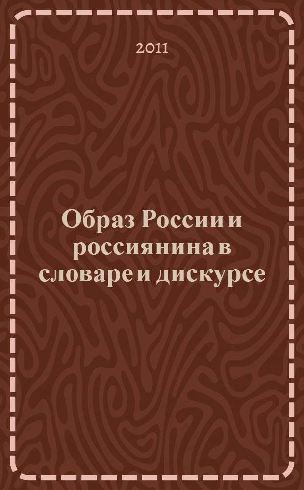 Образ России и россиянина в словаре и дискурсе: когнитивный анализ : тезисы докладов и сообщений Международной научной конференции, посвященной юбилею заслуженного деятеля науки РФ, доктора филологических наук, профессора Л. Г. Бабенко, 29 сентября-1 октября 2011 г., Екатеринбург, Россия