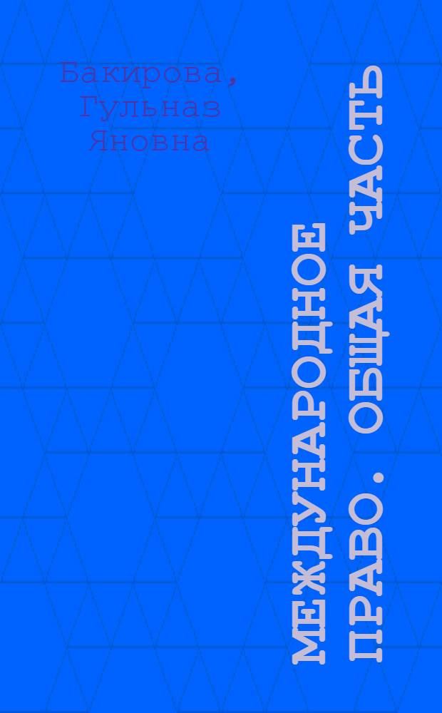 Международное право. Общая часть : учебник : для студентов высших учебных заведений обучающихся по направлению Юриспруденция и специальности Юриспруденция