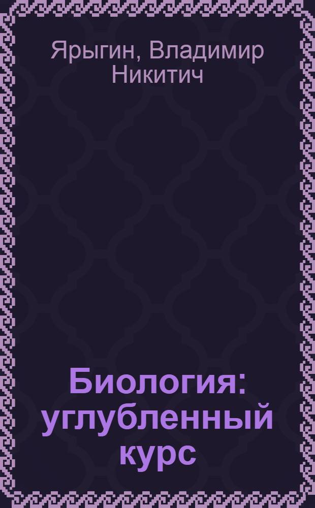 Биология : углубленный курс : учебник для бакалавров : учебник для студентов медицинских специальностей высших учебных заведений