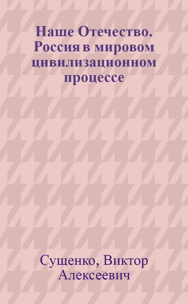 Наше Отечество. Россия в мировом цивилизационном процессе : монография
