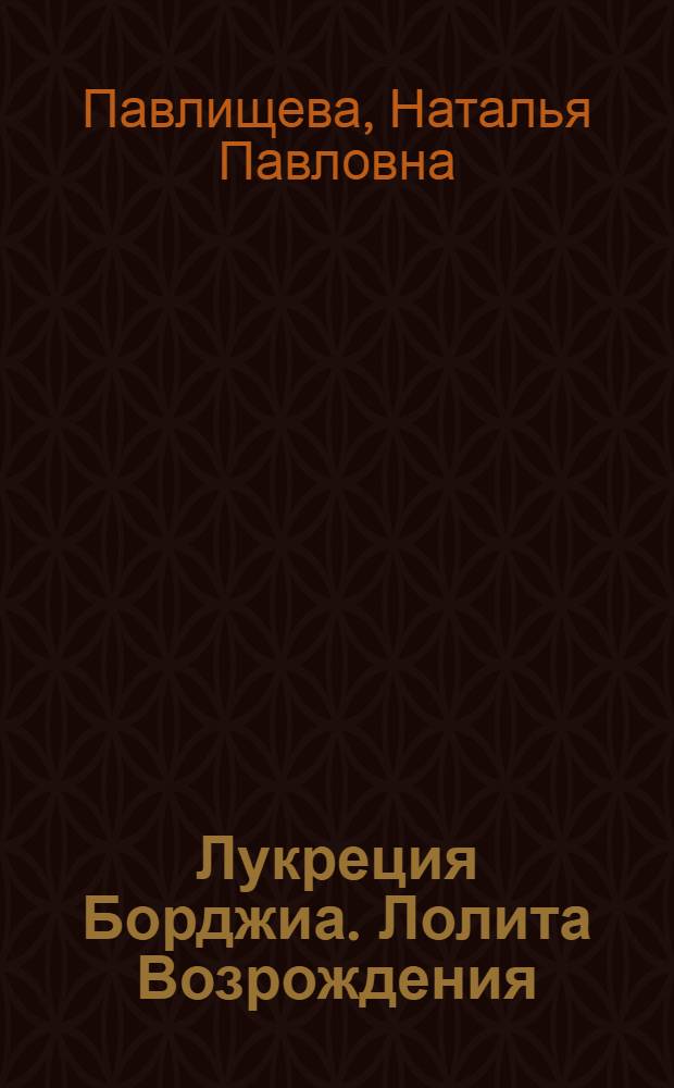 Лукреция Борджиа. Лолита Возрождения : роман