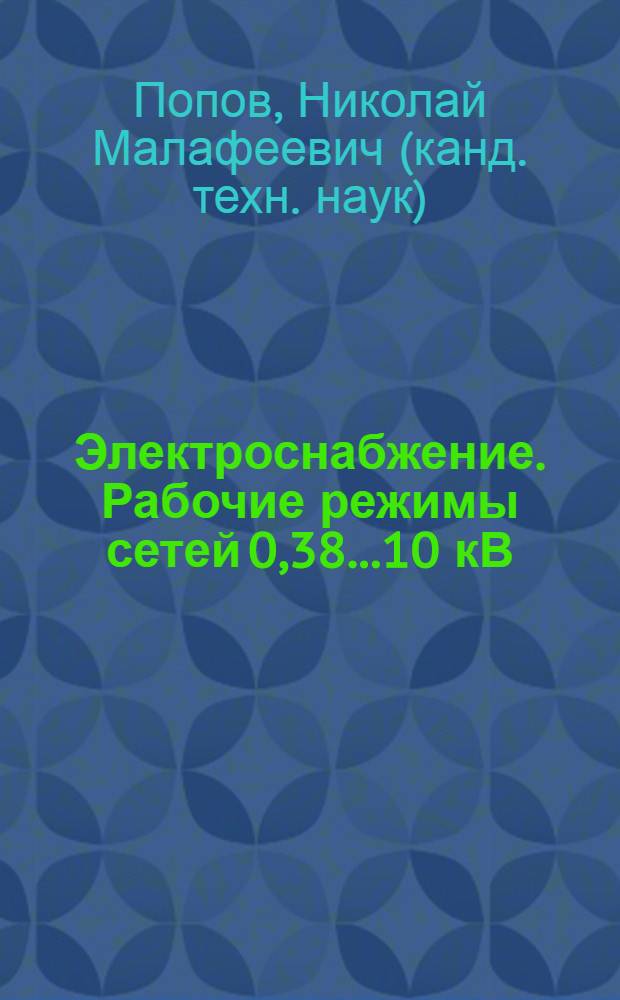 Электроснабжение. Рабочие режимы сетей 0,38...10 кВ : учебное пособие для студентов высших учебных заведений, обучающихся по специальности "Электрификация и автоматизация сельского хозяйства"