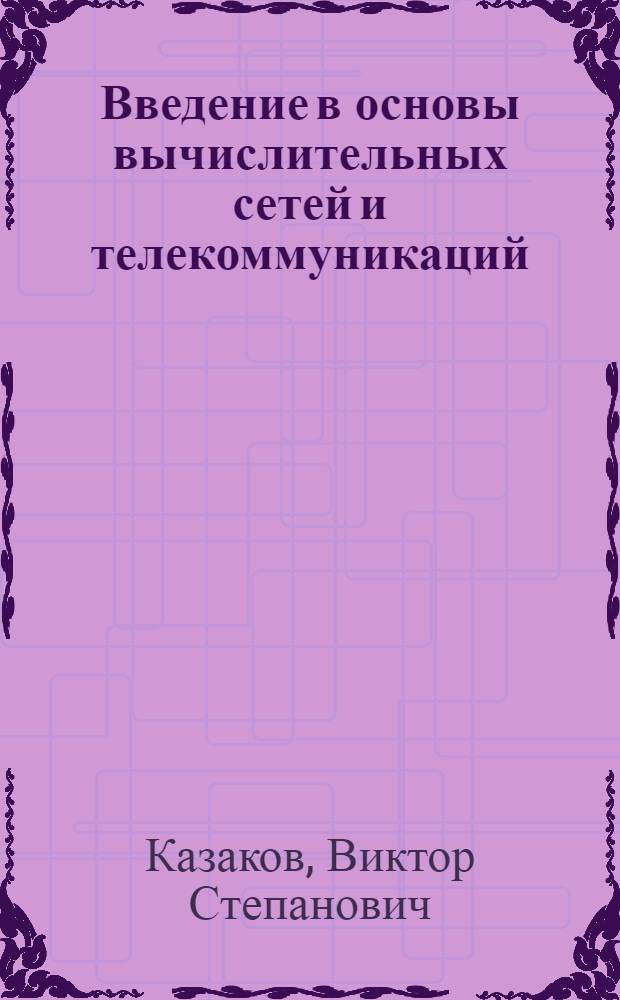 Введение в основы вычислительных сетей и телекоммуникаций : учебное пособие для студентов направления 230100 "Информатика и вычислительная техника" в области "Вычислительные машины, комплексы, системы и сети"