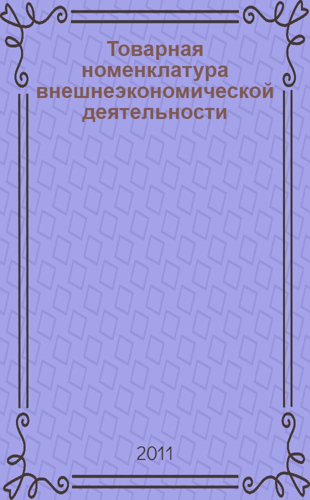 Товарная номенклатура внешнеэкономической деятельности : учебное пособие : для студентов высших учебных заведений, обучающихся по специальности 080115 "Таможенное дело"