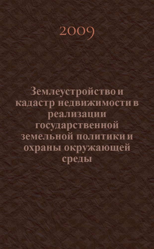 Землеустройство и кадастр недвижимости в реализации государственной земельной политики и охраны окружающей среды : сборник научных статей международной научно-практической конференции, посвященной 230-летию Государственного университета по землеустройству