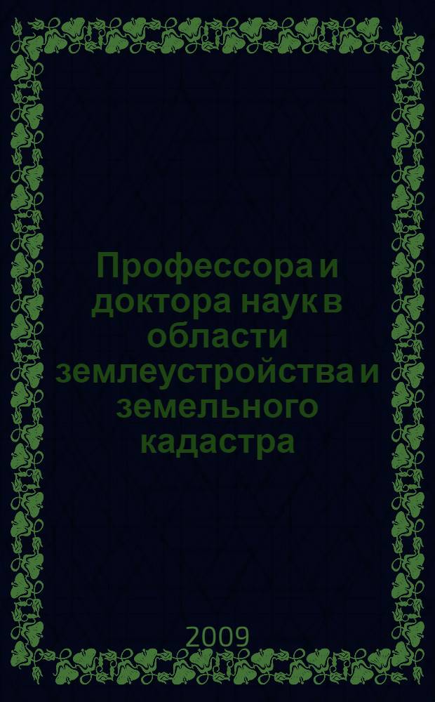 Профессора и доктора наук в области землеустройства и земельного кадастра : очерки истории Государственного университета по землеустройству : биографический справочник