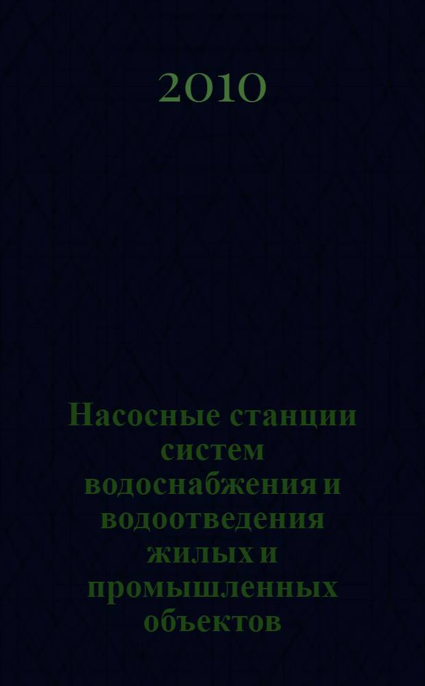 Насосные станции систем водоснабжения и водоотведения жилых и промышленных объектов : учебное пособие для студентов высших учебных заведений, обучающихся по направлению 270100 - "Строительство" по специальностям 270112 "Водоснабжение и водоотведение", 270105 "Городское строительство и хозяйство"
