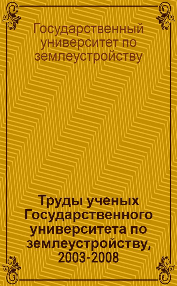Труды ученых Государственного университета по землеустройству, 2003-2008 : библиографический указатель