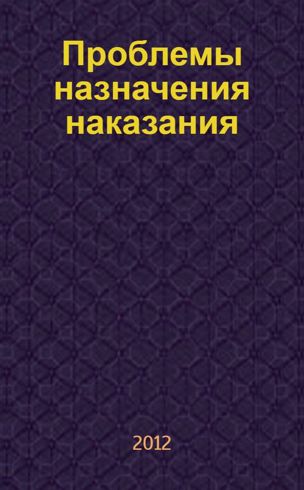 Проблемы назначения наказания : учебное пособие для студентов высших учебных заведений, обучающихся по направлению "Юриспруденция" и специальности "Юриспруденция"